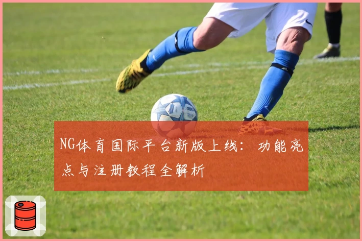 NG体育国际平台新版上线：功能亮点与注册教程全解析