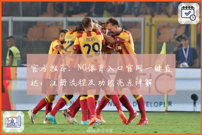 官方推荐：NG体育入口官网一键直达，注册流程及功能亮点详解
