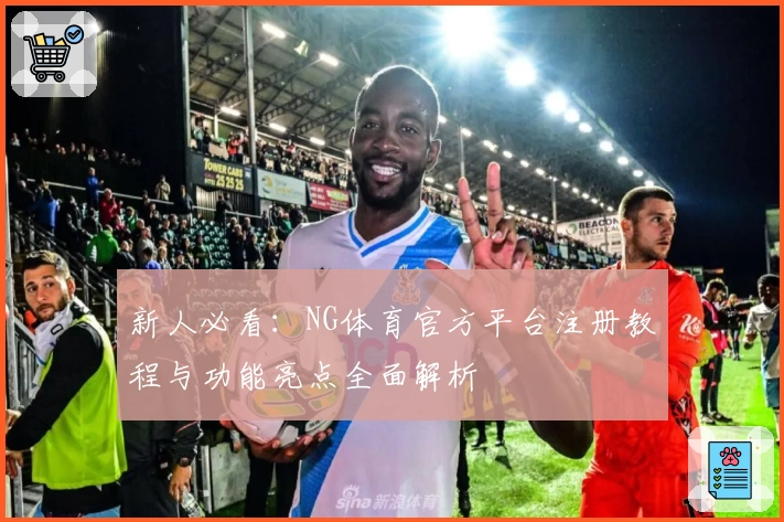 新人必看：NG体育官方平台注册教程与功能亮点全面解析