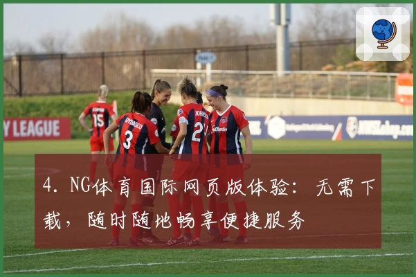 4. NG体育国际网页版体验：无需下载，随时随地畅享便捷服务