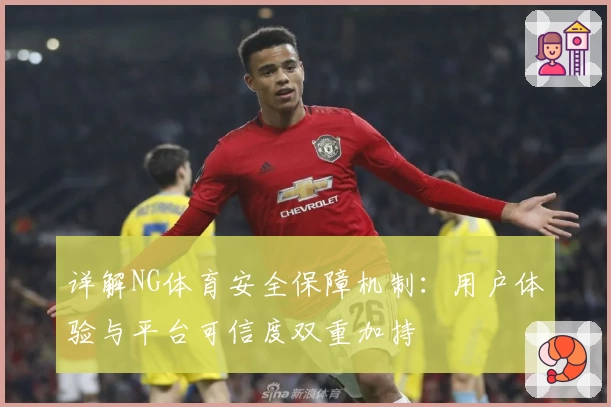 详解NG体育安全保障机制：用户体验与平台可信度双重加持