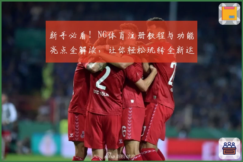 新手必看！NG体育注册教程与功能亮点全解读，让你轻松玩转全新运动体验