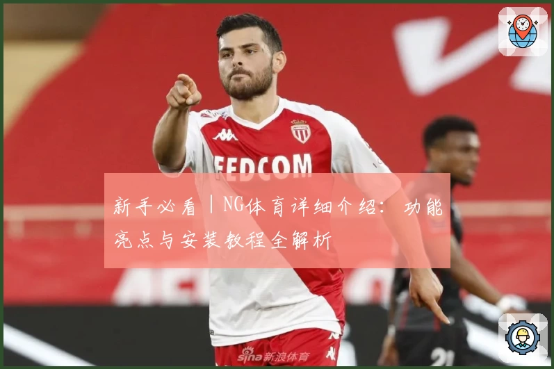新手必看｜NG体育详细介绍：功能亮点与安装教程全解析