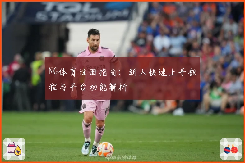 NG体育注册指南：新人快速上手教程与平台功能解析