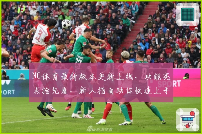 NG体育最新版本更新上线，功能亮点抢先看，新人指南助你快速上手
