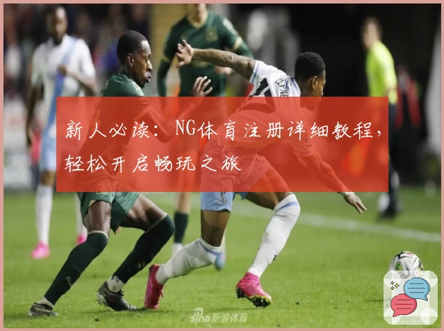 新人必读：NG体育注册详细教程，轻松开启畅玩之旅
