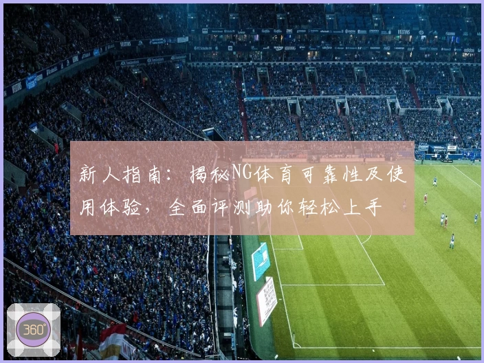 新人指南：揭秘NG体育可靠性及使用体验，全面评测助你轻松上手