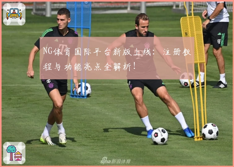 NG体育国际平台新版上线:注册教程与功能亮点全解析!