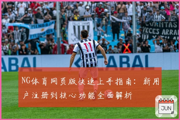 NG体育网页版快速上手指南：新用户注册到核心功能全面解析