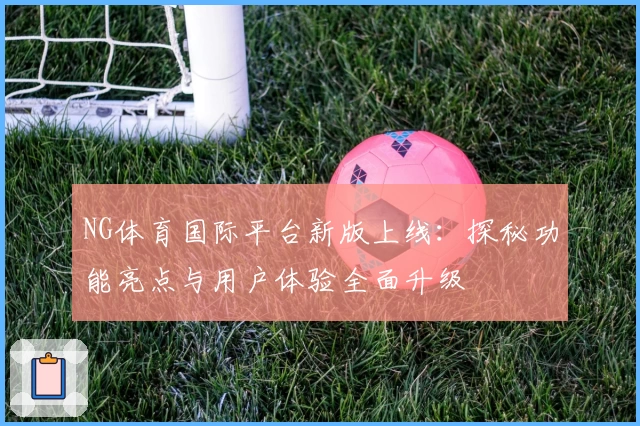 NG体育国际平台新版上线：探秘功能亮点与用户体验全面升级