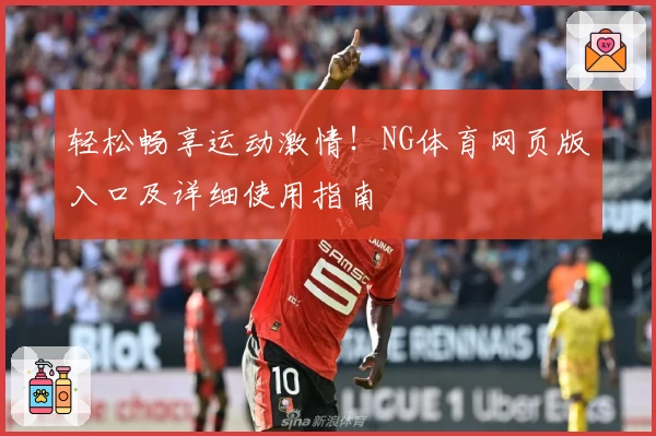 轻松畅享运动激情！NG体育网页版入口及详细使用指南