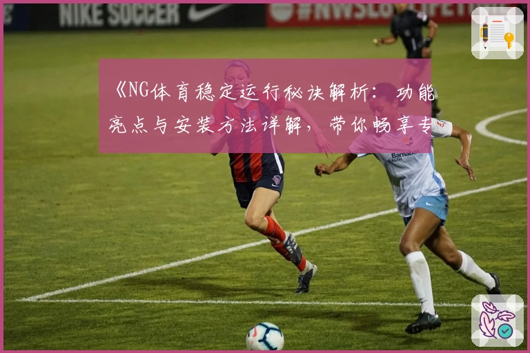 《NG体育稳定运行秘诀解析：功能亮点与安装方法详解，带你畅享专业运动体验》