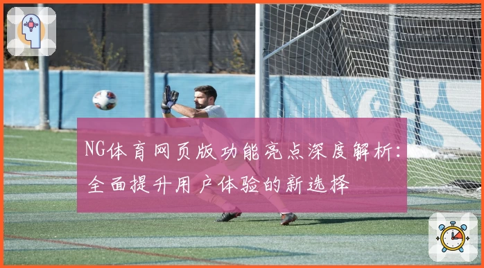 NG体育网页版功能亮点深度解析：全面提升用户体验的新选择