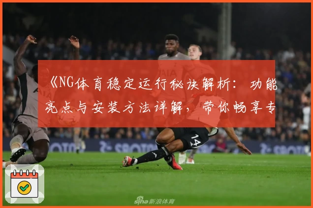 《NG体育稳定运行秘诀解析：功能亮点与安装方法详解，带你畅享专业运动体验》