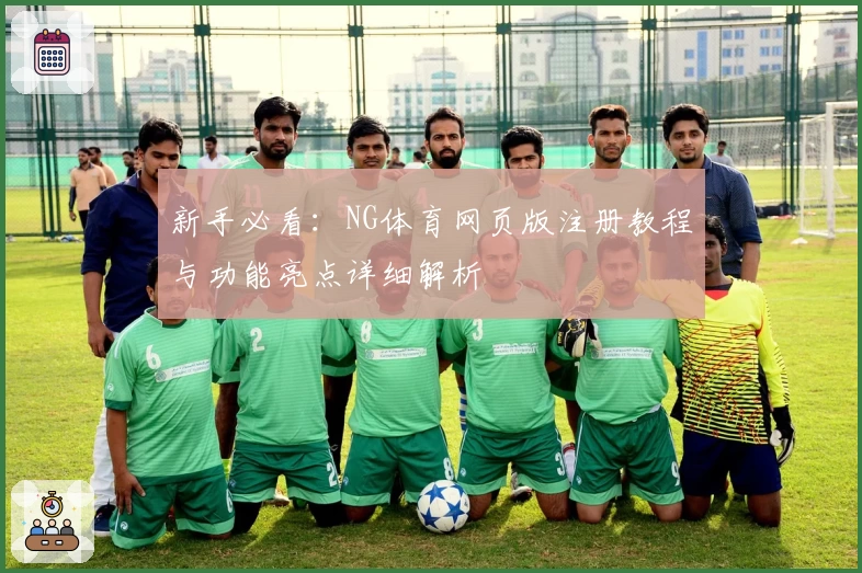 新手必看：NG体育网页版注册教程与功能亮点详细解析