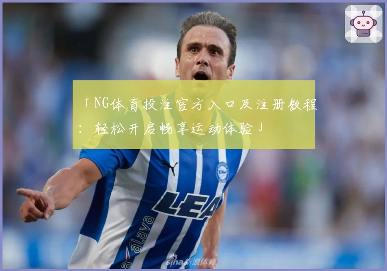 「NG体育投注官方入口及注册教程：轻松开启畅享运动体验」