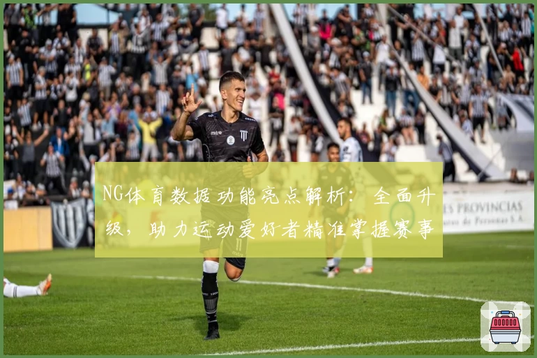 NG体育数据功能亮点解析：全面升级，助力运动爱好者精准掌握赛事动态