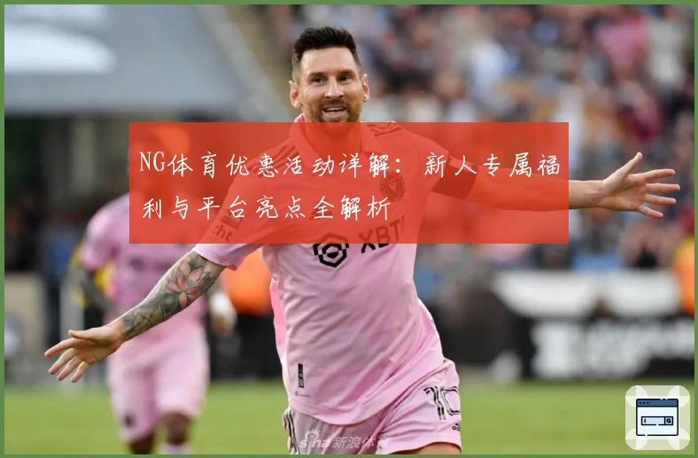 NG体育优惠活动详解：新人专属福利与平台亮点全解析