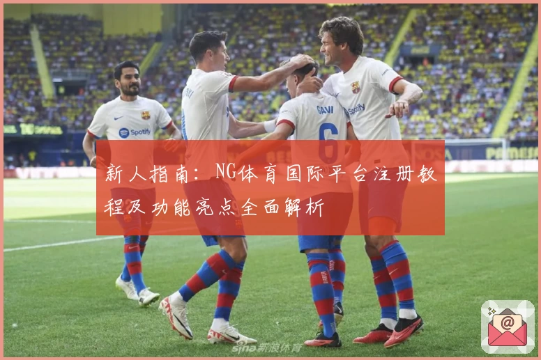 新人指南：NG体育国际平台注册教程及功能亮点全面解析