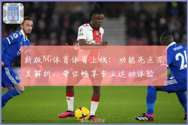 新版NG体育体育上线：功能亮点深度解析，带你畅享专业运动体验