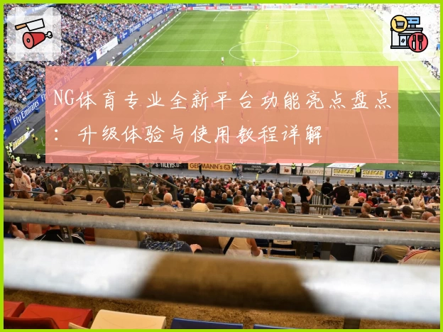 NG体育专业全新平台功能亮点盘点：升级体验与使用教程详解