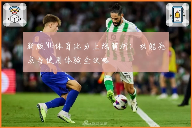 新版NG体育比分上线解析：功能亮点与使用体验全攻略