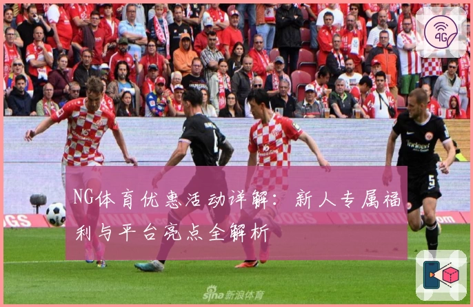 NG体育优惠活动详解：新人专属福利与平台亮点全解析
