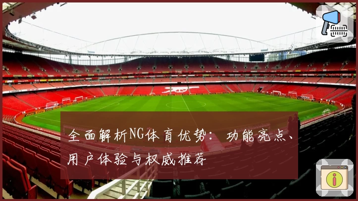 全面解析NG体育优势：功能亮点、用户体验与权威推荐