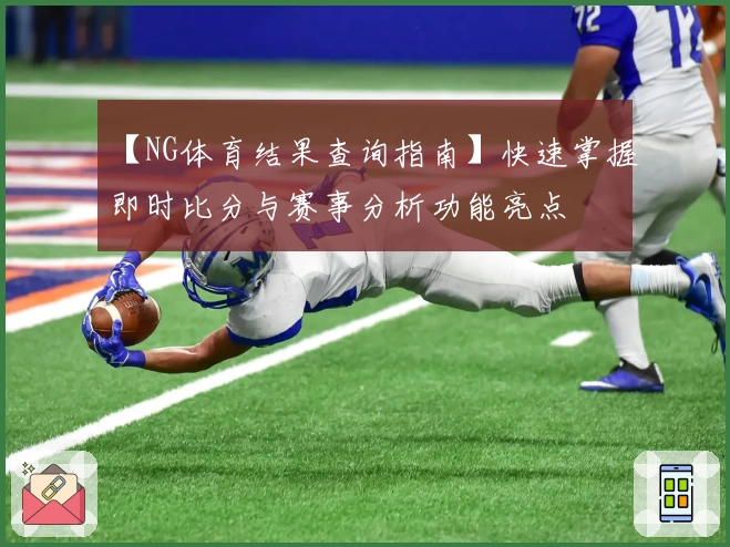 【NG体育结果查询指南】快速掌握即时比分与赛事分析功能亮点