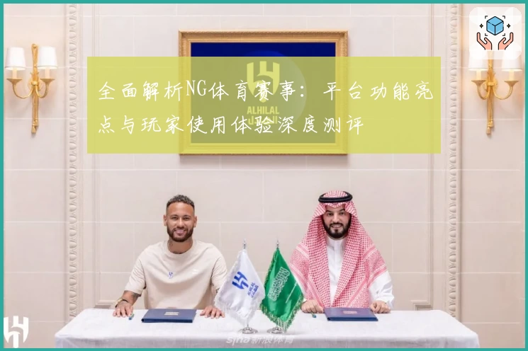 全面解析NG体育赛事：平台功能亮点与玩家使用体验深度测评