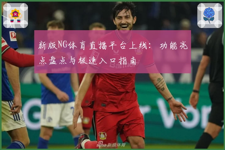 新版NG体育直播平台上线:功能亮点盘点与极速入口指南