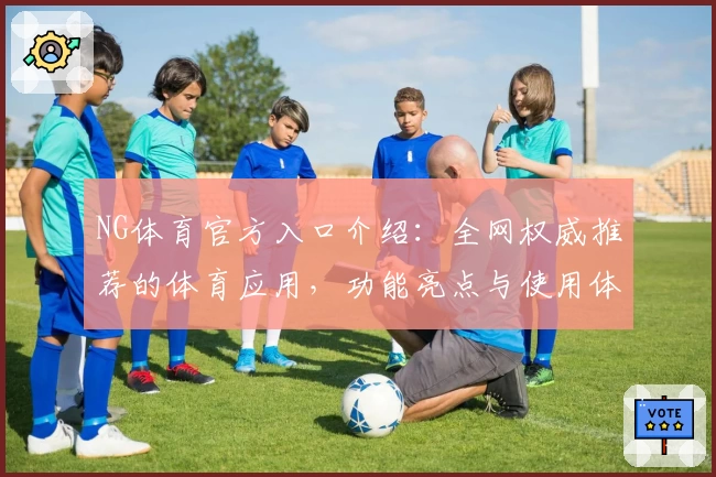 NG体育官方入口介绍：全网权威推荐的体育应用，功能亮点与使用体验详解