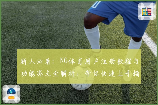 新人必看：NG体育用户注册教程与功能亮点全解析，带你快速上手精彩体验