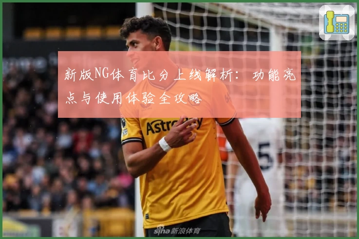 新版NG体育比分上线解析：功能亮点与使用体验全攻略