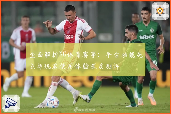 全面解析NG体育赛事:平台功能亮点与玩家使用体验深度测评