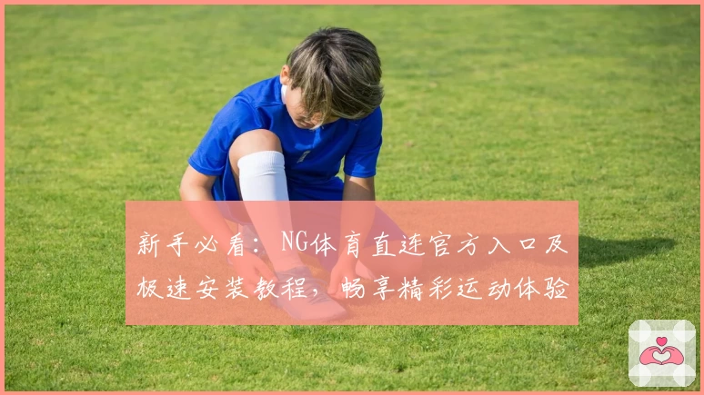 新手必看：NG体育直连官方入口及极速安装教程，畅享精彩运动体验