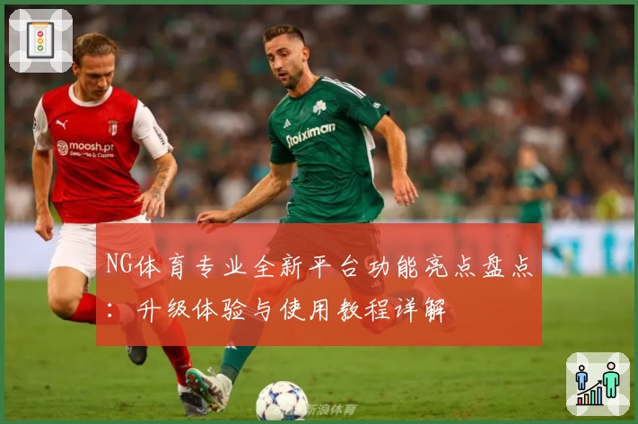 NG体育专业全新平台功能亮点盘点：升级体验与使用教程详解