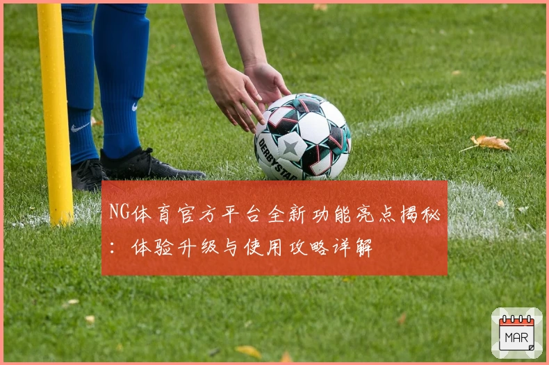 NG体育官方平台全新功能亮点揭秘：体验升级与使用攻略详解