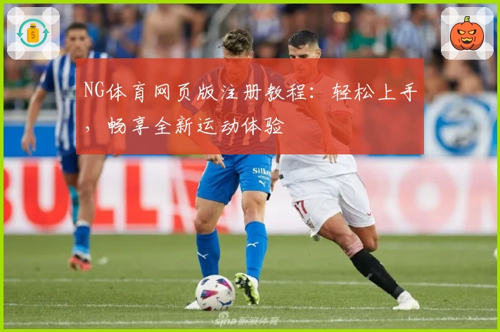 NG体育网页版注册教程：轻松上手，畅享全新运动体验
