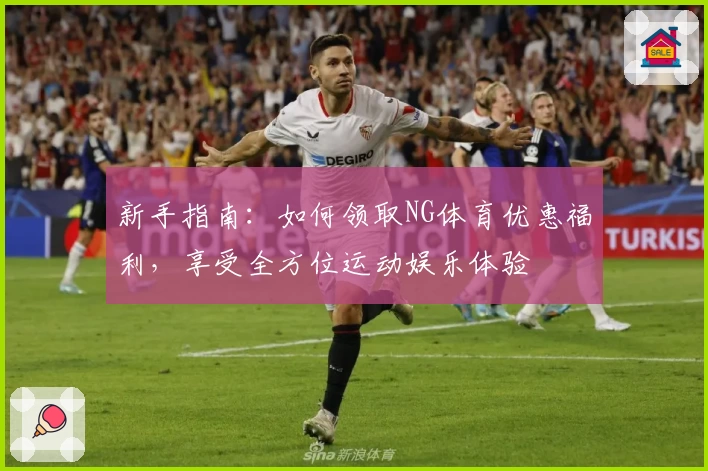 新手指南：如何领取NG体育优惠福利，享受全方位运动娱乐体验