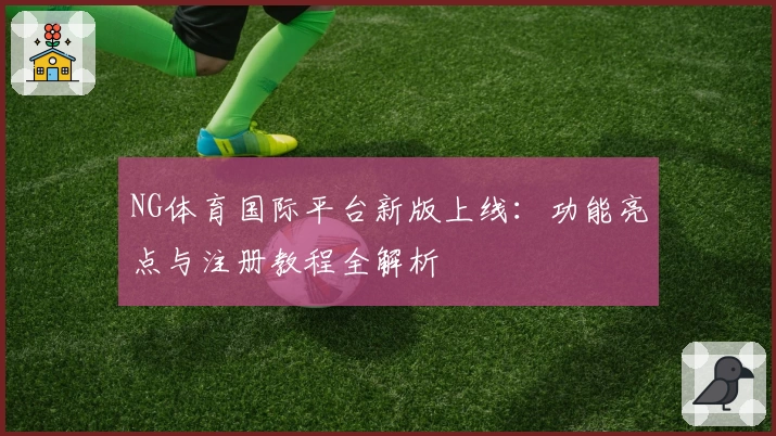 NG体育国际平台新版上线：功能亮点与注册教程全解析