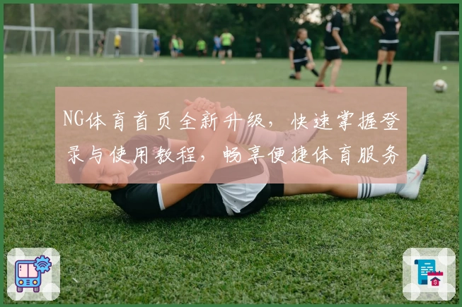 NG体育首页全新升级，快速掌握登录与使用教程，畅享便捷体育服务体验