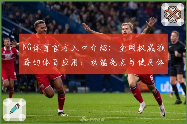 NG体育官方入口介绍：全网权威推荐的体育应用，功能亮点与使用体验详解