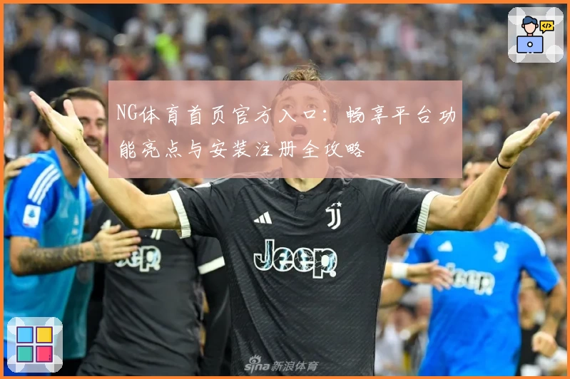 NG体育首页官方入口：畅享平台功能亮点与安装注册全攻略