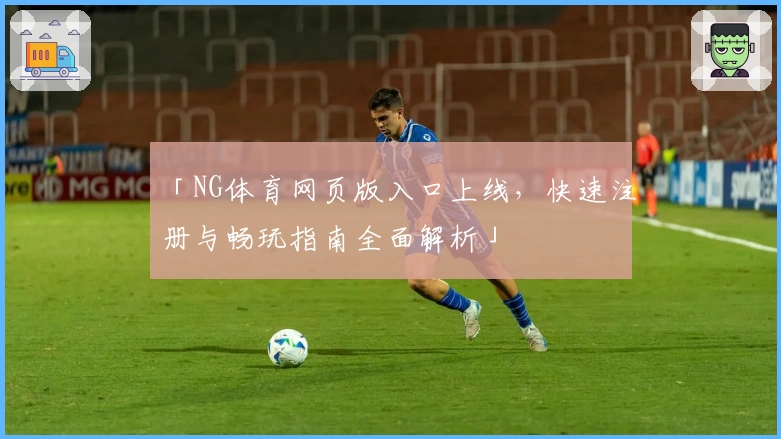 「NG体育网页版入口上线，快速注册与畅玩指南全面解析」