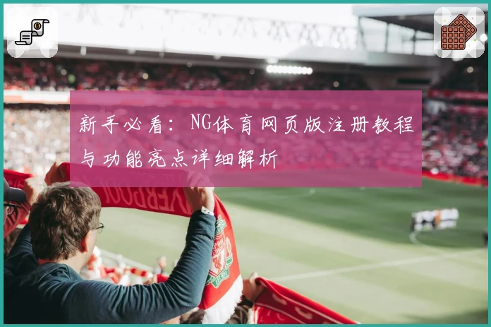 新手必看：NG体育网页版注册教程与功能亮点详细解析
