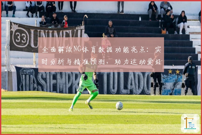 全面解读NG体育数据功能亮点：实时分析与精准预测，助力运动爱好者科学决策