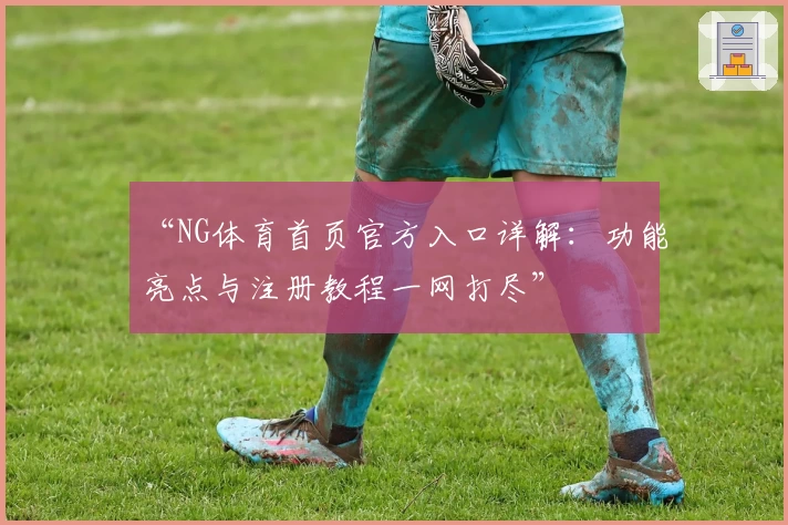 “NG体育首页官方入口详解：功能亮点与注册教程一网打尽”