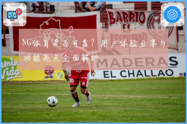 NG体育是否可靠?用户体验分享与功能亮点全面解析